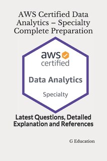 AWS Certified Data Analytics - Specialty Complete Preparation: Latest Questions, Detailed Explanation and References