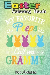 Easter Coloring Book For Adults: My Favorite Peep Call-Me-Grammy Funny Easter A Happy Easter Coloring Book For Teens & Adults - Great Gifts with Fun, Easy, and Relaxing