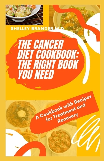 The Cancer Diet Cookbook: THE RIGHT BOOK YOU NEED: A Cookbook with Recipes for Treatment and Recovery