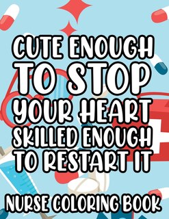 Front cover_Cute Enough To Stop Your Heart, Skilled Enough To Restart It - Nurse Coloring Book