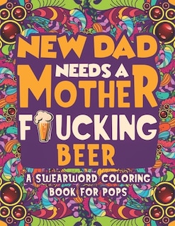 Front cover_New Dad Needs a Mother Fucking Beer Swearword Coloring Book For Pops