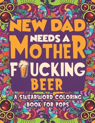 Front cover_New Dad Needs a Mother Fucking Beer Swearword Coloring Book For Pops