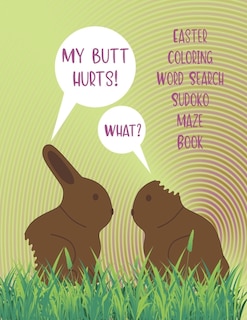 My Butt Hurts! What? Easter Coloring Word Search Sudoko Maze Book: Large Easter Holiday Theme Card Multi Activity Book Including Solutions For Teenagers To Adults