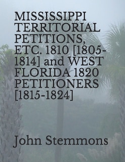 Front cover_MISSISSIPPI TERRITORIAL PETITIONS, ETC. 1810 [1805-1814] and WEST FLORIDA 1820 PETITIONERS [1815-1824]