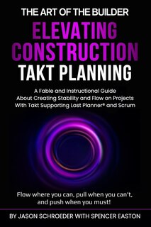 Elevating Construction Takt Planning: A Fable & Instructional Guide About Creating Stability & Flow On Projects With Takt Supporting Last