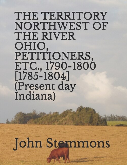 Couverture_THE TERRITORY NORTHWEST OF THE RIVER OHIO, PETITIONERS, ETC., 1790-1800 [1785-1804] (Present day Indiana)