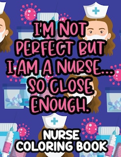 Couverture_I'm Not Perfect But I Am A Nurse... So Close Enough. Nurse Coloring Book