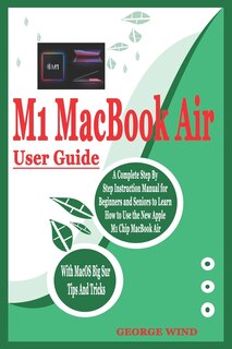 M1 Macbook Air User Guide: A Complete Step By Step Instruction Manual for Beginners and Seniors to Learn How to Use the New Apple M1 Chip MacBook Air With MacOS Big Sur Tips And Tricks