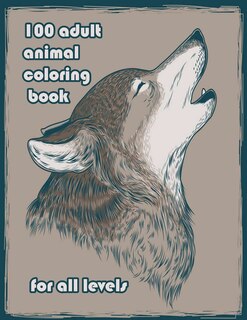 100 adult animal coloring book for all levels: An Adult Coloring Book with Lions, Elephants, Owls, Horses, Dogs, Cats, and Many More! (Animals with Patterns Coloring Books)