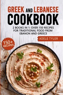 Greek And Lebanese Cookbook: 2 Books In 1: Over 150 Recipes For Traditional Food From Lebanon And Greece