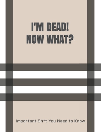 I'm Dead! Now What?: Important Sh*t You Need to Know When I Die Insurance, Assets, Funeral Plan, Messages Final Wishes & Will Planning Workbook, 8.5x11