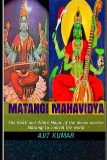 Matangi Mahavidya: The Black and White Magic of the divine mother Matangi to control the world