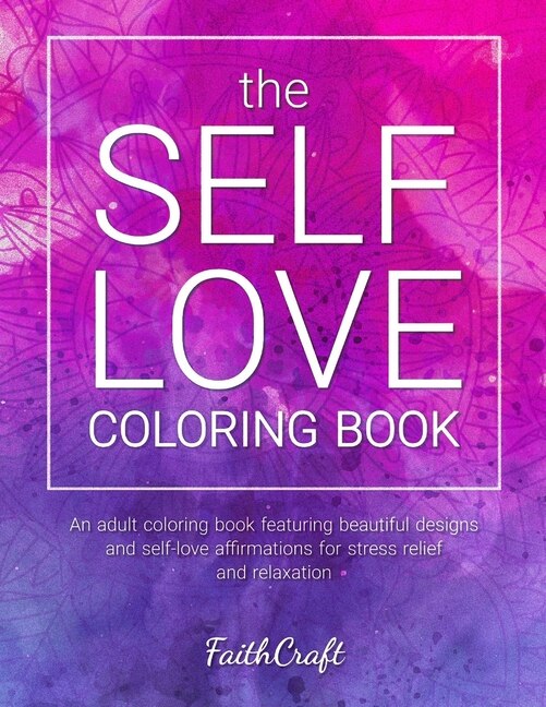 The Self-Love Coloring Book: An Adult Coloring Book Featuring Beautiful Designs and Self-Love Affirmations for Stress Relief and Relaxation