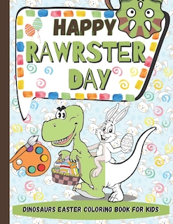 Happy RAWRSTER Day Dinosaurs Easter Coloring Book For Kids: Meet and Color Cute, Child-friendly Dinosaurs Celebrating The Easter Day