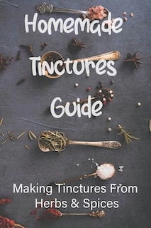 Homemade Tinctures Guide: Making Tinctures From Herbs & Spices: How To Make Tinctures With Essential Oils