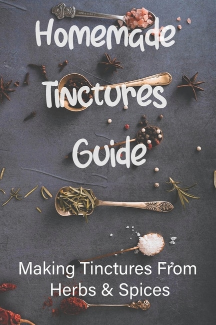 Homemade Tinctures Guide: Making Tinctures From Herbs & Spices: How To Make Tinctures With Essential Oils