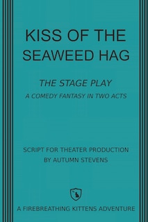 Kiss of the Seaweed Hag: The Stage Play: A Comedy Fantasy in Two Acts