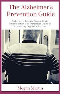 The Alzheimer's Prevention Guide: Alzheimer's Disease Stages, Brain Revitalization and Lifefestyle Guide to Preventing Cognitive Decline