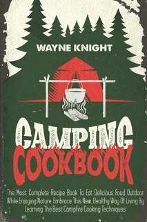 Camping Cookbook: The Most Complete Recipe Book To Eat Delicious Food Outdoor While Enjoying Nature. Embrace This New