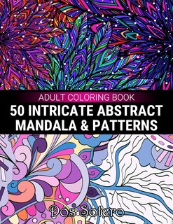 50 Intricate Abstract Mandala & Patterns Adult Coloring Book: Amazing Decorative Designs For Girls, Women, Men, Teens And Seniors Stress Relief And Relaxation