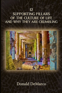 Front cover_12 Supporting Pillars of the Culture of Life and Why They are Crumbling