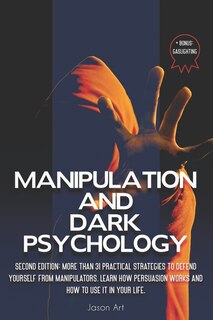 Manipulation and Dark Psychology: Second Edition: More Than 31 Practical Strategies to Defend Yourself From Manipulators Learn How Persuasion Works and How to Use It in Your Life + BONUS: Gaslighting
