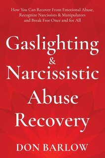 Gaslighting & Narcissistic Abuse Recovery: How You Can Recover From Emotional Abuse, Recognize Narcissists & Manipulators And Break Free Once