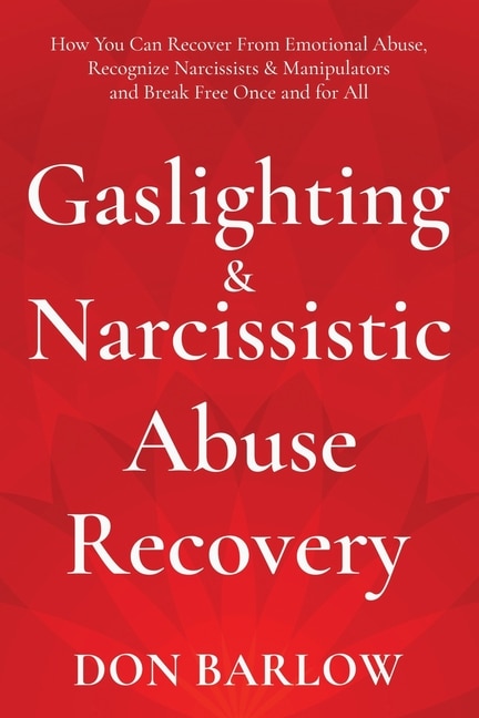 Gaslighting & Narcissistic Abuse Recovery: How You Can Recover From Emotional Abuse, Recognize Narcissists & Manipulators And Break Free Once