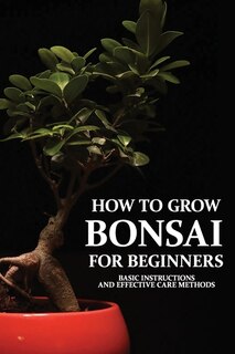 How To Grow Bonsai For Beginners: Basic Instructions And Effective Care Methods: How To Make A Bonsai Tree From A Normal Tree