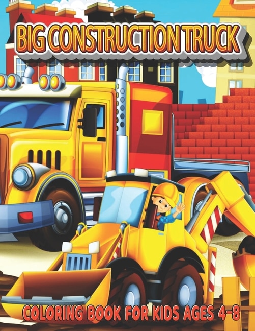 Big Construction Truck Coloring Book for Kids Ages 4-8: My Big Trucks Coloring Book for Kids & Toddlers - Activity Books for Preschooler - Coloring book for Boys, Girls