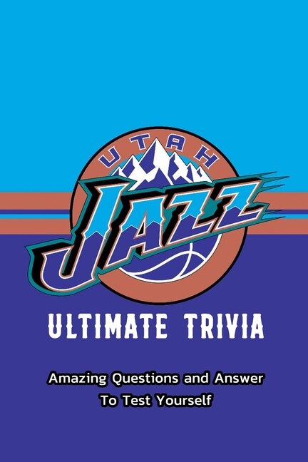 Utah Jazz Ultimate Trivia: Amazing Questions and Answer To Test Yourself: Sport Questions and Answers