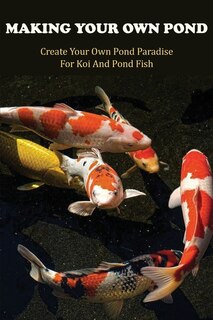 Making Your Own Pond: Create Your Own Pond Paradise For Koi And Pond Fish: Gardening For Dummies Book