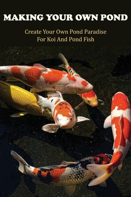 Making Your Own Pond: Create Your Own Pond Paradise For Koi And Pond Fish: Gardening For Dummies Book