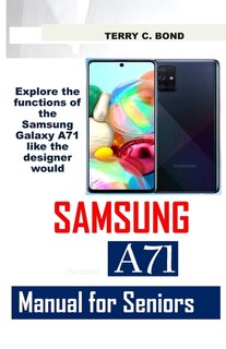 Samsung A71 Manual For Seniors: Explore The Functions Of The Samsung Galaxy A71 Like The Designer Would