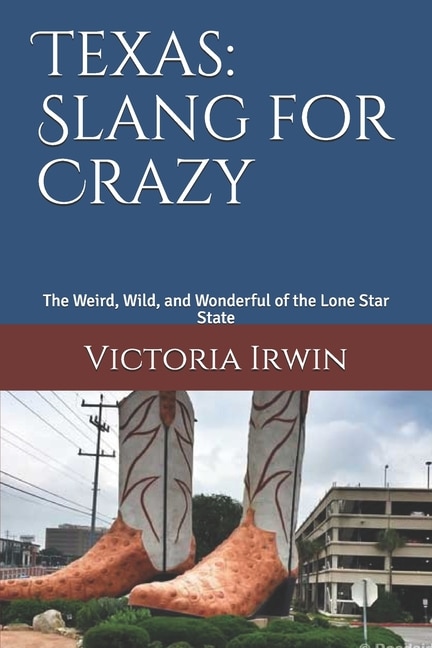 Texas: Slang for Crazy: The Weird, Wild, and Wonderful of the Lone Star State