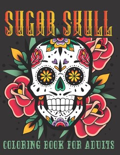 Sugar Skull Coloring Book For Adults: 40 Plus Designs Inspired by Día de Los Muertos Skull Day of the Dead Easy for Anti-Stress and Relaxation Single-sided Pages Great Gift For Adults