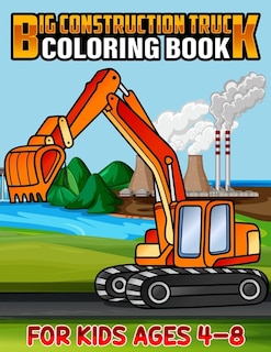 Big Construction Truck Coloring Book for Kids Ages 4-8: Awesome Big Kids Coloring Book with Monster Trucks, Fire Trucks, Dump Trucks, Garbage Trucks, and More. For Toddlers, Preschoolers, Ages 2-4, Ages 3-8