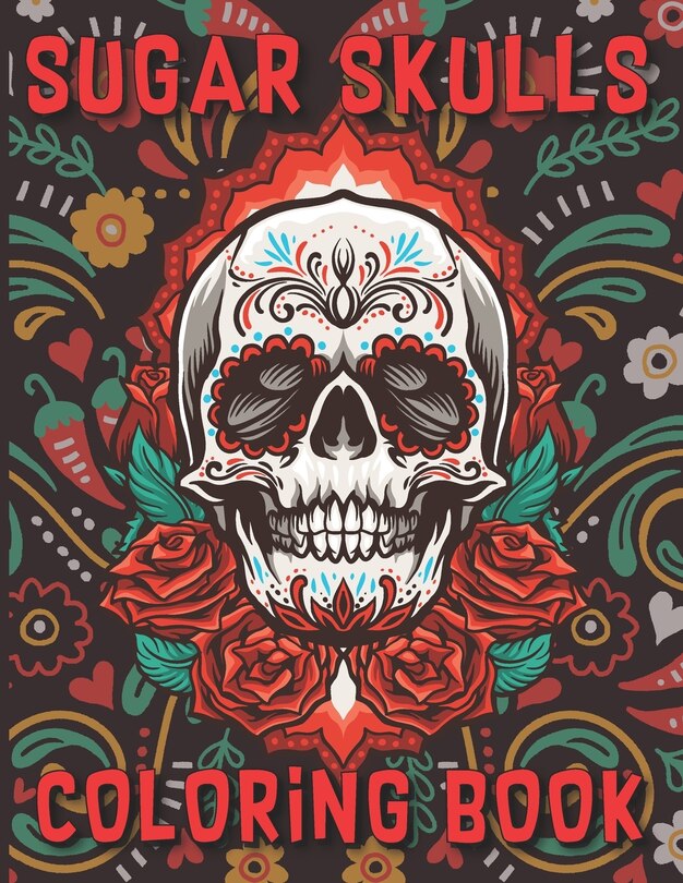 Sugar Skulls Coloring Book: Sugar Skulls Day Of The Dead Skull Art 50 Designs For Anti-Stress, Relaxation Inspirational & Motivational Coloring Book For Adults