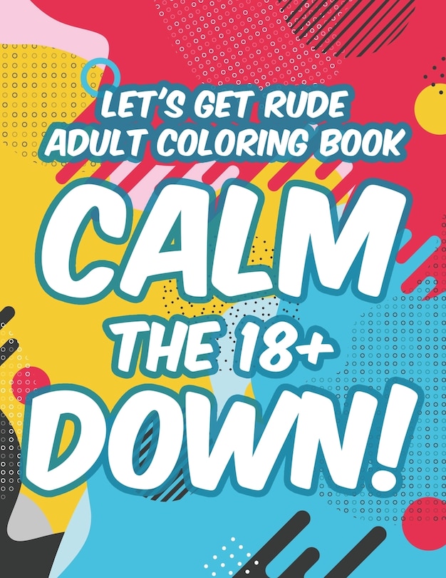 Front cover_Let's Get Rude Adult Coloring Book Calm The 18+ Down!