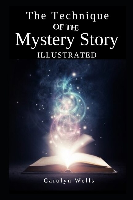 The Technique Of The Mystery Story Illustrated By Carolyn Wells: By Carolyn Wells