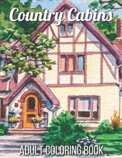 Country Cabins Adult Coloring Book: An Adult Coloring Book Featuring Charming Interior Design, Rustic Cabins, Enchanting Countryside Scenery with Beautiful Country Landscapes and Relaxation.