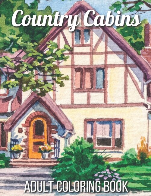 Country Cabins Adult Coloring Book: An Adult Coloring Book Featuring Charming Interior Design, Rustic Cabins, Enchanting Countryside Scenery with Beautiful Country Landscapes and Relaxation.