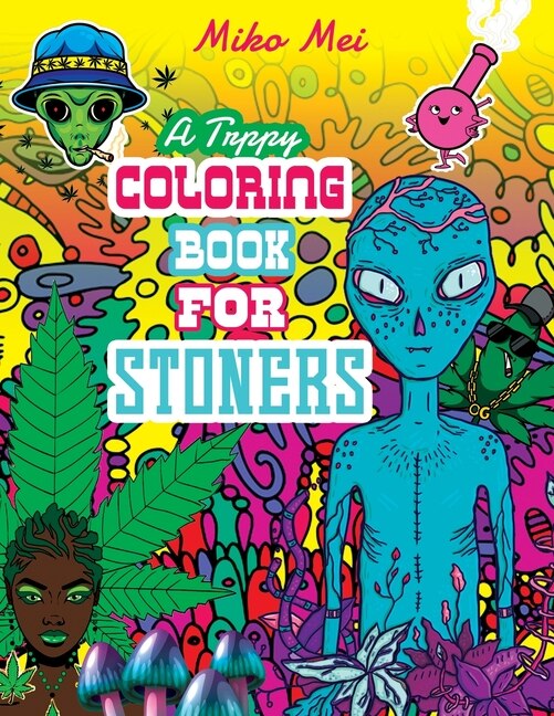 A Trippy Coloring Book for Stoners: A Cannabis and Psychedelic Themed Adult Coloring Book Full Of Stoned Creatures, Magical Mushrooms, Bizarre Landscapes, and Out-of-this World Characters