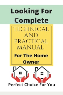 Front cover_Looking For Complete Technical And Practical Manual For The Home Owner
