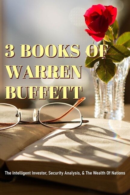 3 Books Of Warren Buffett: The Intelligent Investor, Security Analysis, & The Wealth Of Nations: Warren Buffett Letters To Sha