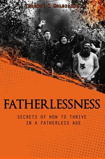 Fatherlessness - Secrets of How to Thrive in a Fatherless Age