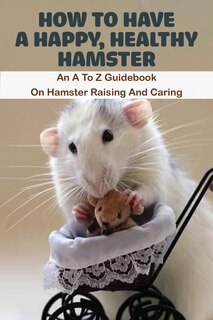Couverture_How To Have A Happy, Healthy Hamster_ An A To Z Guidebook On Hamster Raising And Caring
