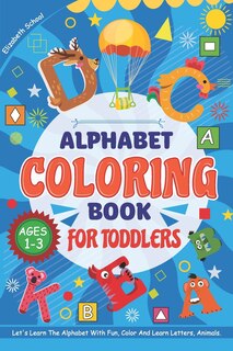 Alphabet Coloring Book For Toddlers Ages 1-3. Let's Learn The Alphabet With Fun - Color And Learn Letters, Animals: Elisabeth School