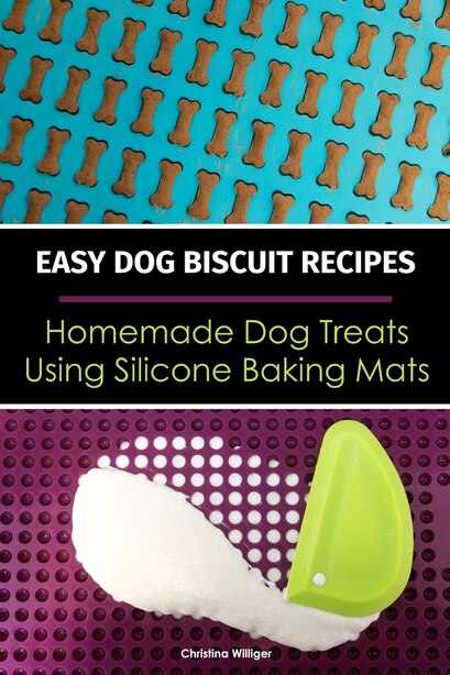 Easy Dog Biscuit Recipes - Homemade Dog Treats Using Silicone Baking Mats: Dog Treat Recipe Book - Baking Homemade Dog Cookies with Silicone Molds de Christina Williger