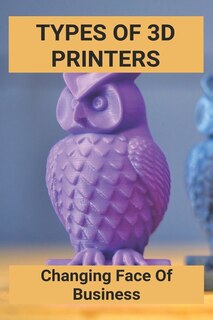 Types Of 3D Printers: Changing Face Of Business: Nerdy 3D Printing Ideas